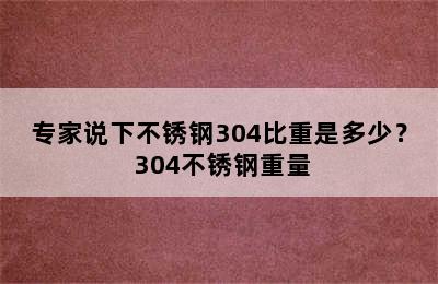 专家说下不锈钢304比重是多少？ 304不锈钢重量